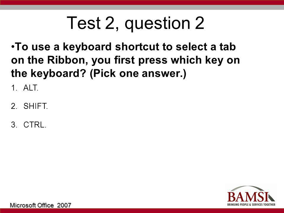 Test 2, question 2 To use a keyboard shortcut to select a tab on the Ribbon, you first press which key on the keyboard.