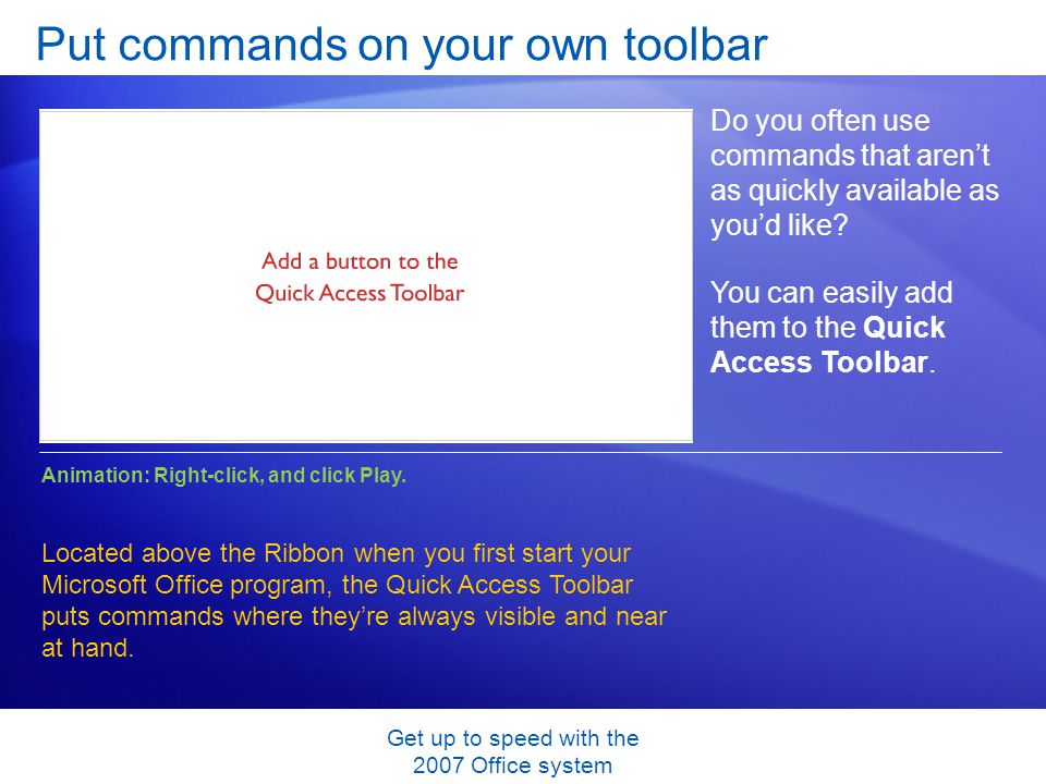 Get up to speed with the 2007 Office system Put commands on your own toolbar Do you often use commands that arent as quickly available as youd like.