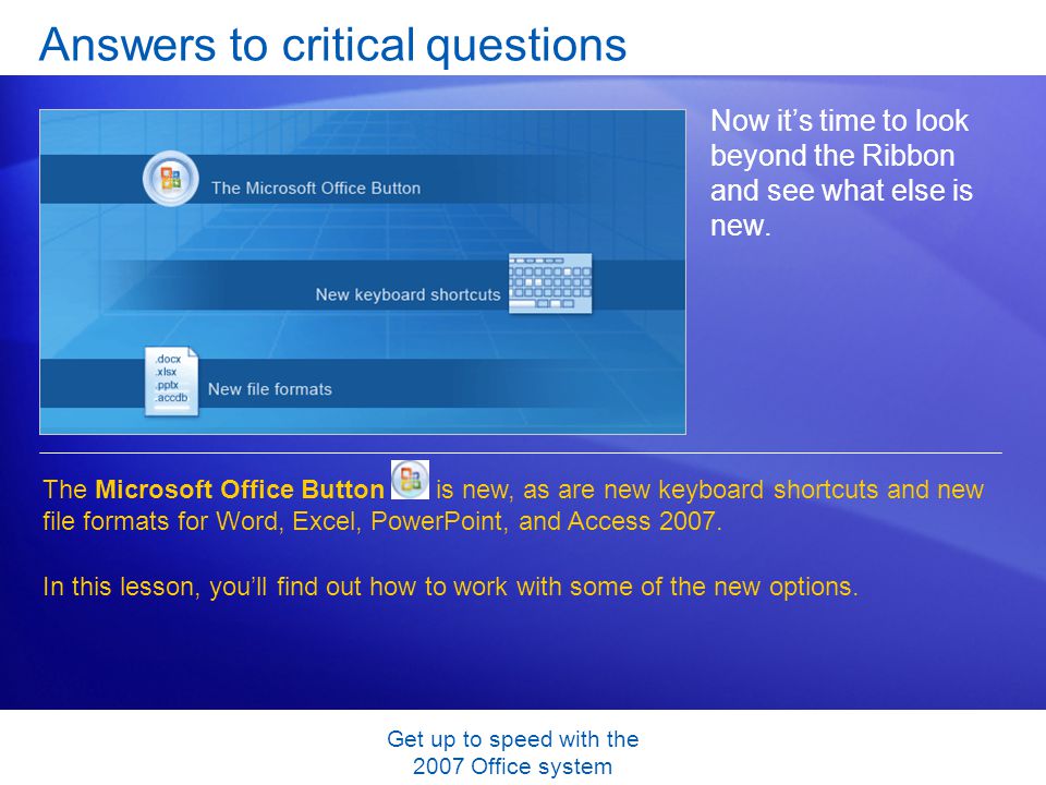 Get up to speed with the 2007 Office system Answers to critical questions Now its time to look beyond the Ribbon and see what else is new.