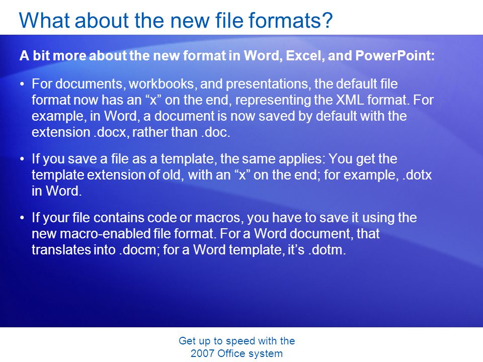 Get up to speed with the 2007 Office system For documents, workbooks, and presentations, the default file format now has an x on the end, representing the XML format.