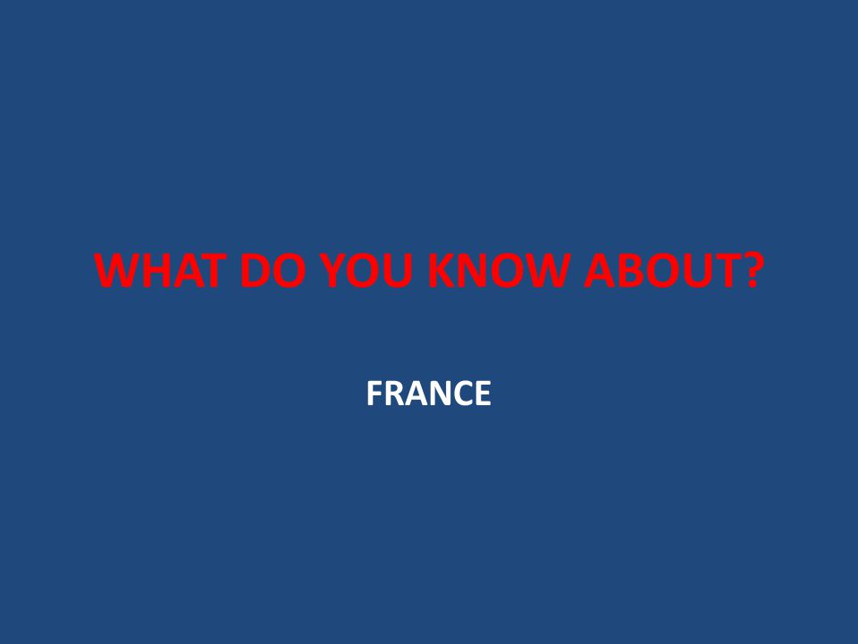 WHAT DO YOU KNOW ABOUT FRANCE