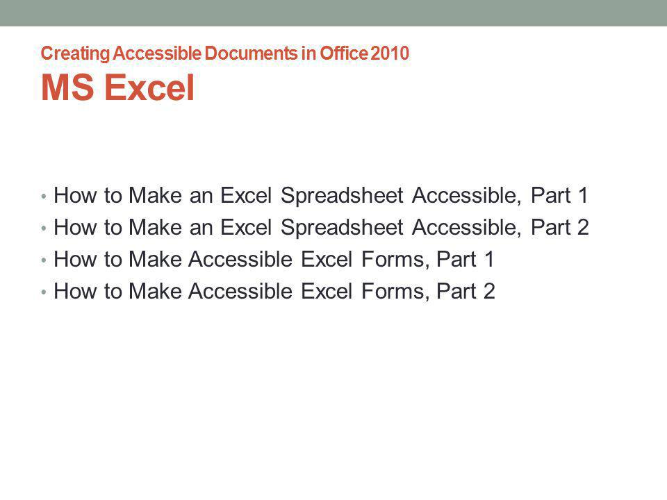 Creating Accessible Documents in Office 2010 MS Excel How to Make an Excel Spreadsheet Accessible, Part 1 How to Make an Excel Spreadsheet Accessible, Part 2 How to Make Accessible Excel Forms, Part 1 How to Make Accessible Excel Forms, Part 2
