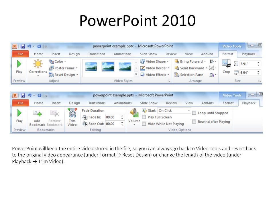 PowerPoint 2010 PowerPoint will keep the entire video stored in the file, so you can always go back to Video Tools and revert back to the original video appearance (under Format Reset Design) or change the length of the video (under Playback Trim Video).