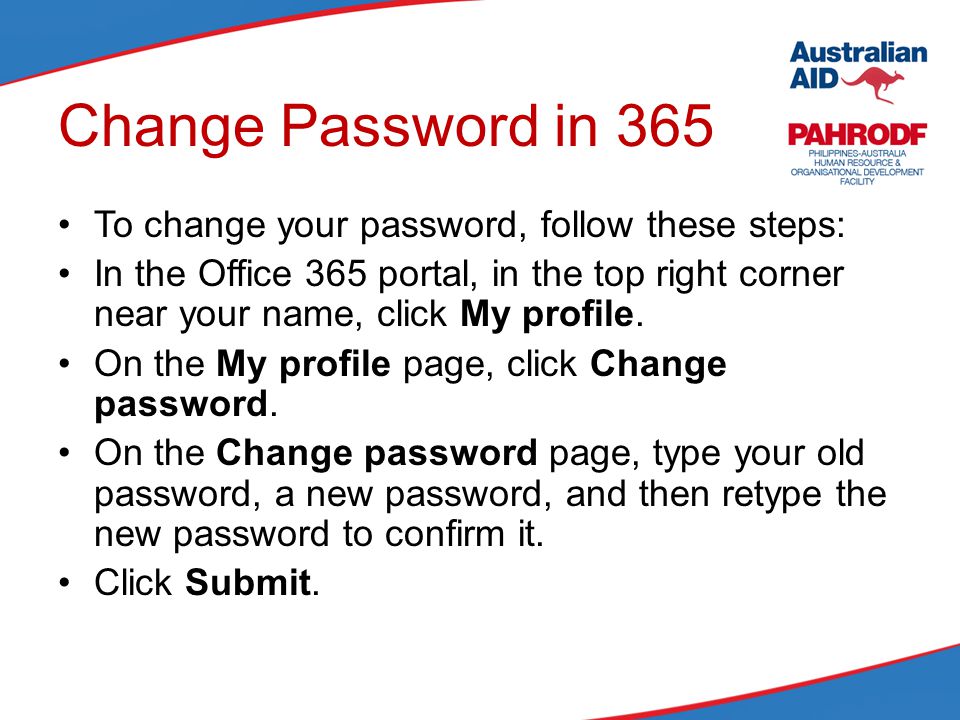 Change Password in 365 To change your password, follow these steps: In the Office 365 portal, in the top right corner near your name, click My profile.