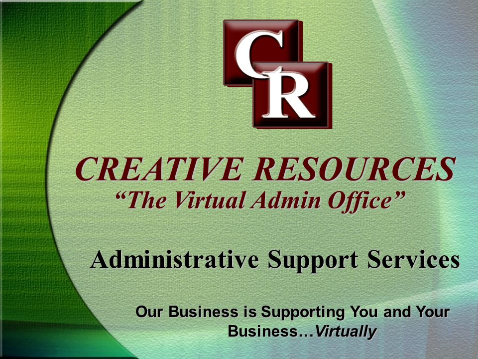 CREATIVE RESOURCES Administrative Support Services The Virtual Admin Office Our Business is Supporting You and Your Business…Virtually