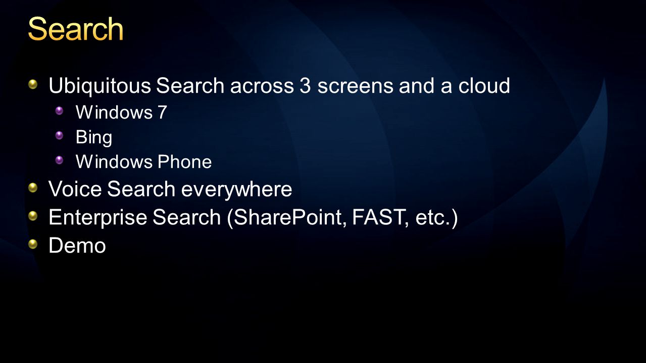 Ubiquitous Search across 3 screens and a cloud Windows 7 Bing Windows Phone Voice Search everywhere Enterprise Search (SharePoint, FAST, etc.) Demo