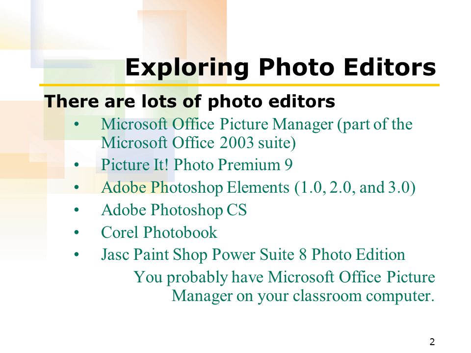 2 Exploring Photo Editors There are lots of photo editors Microsoft Office Picture Manager (part of the Microsoft Office 2003 suite) Picture It.