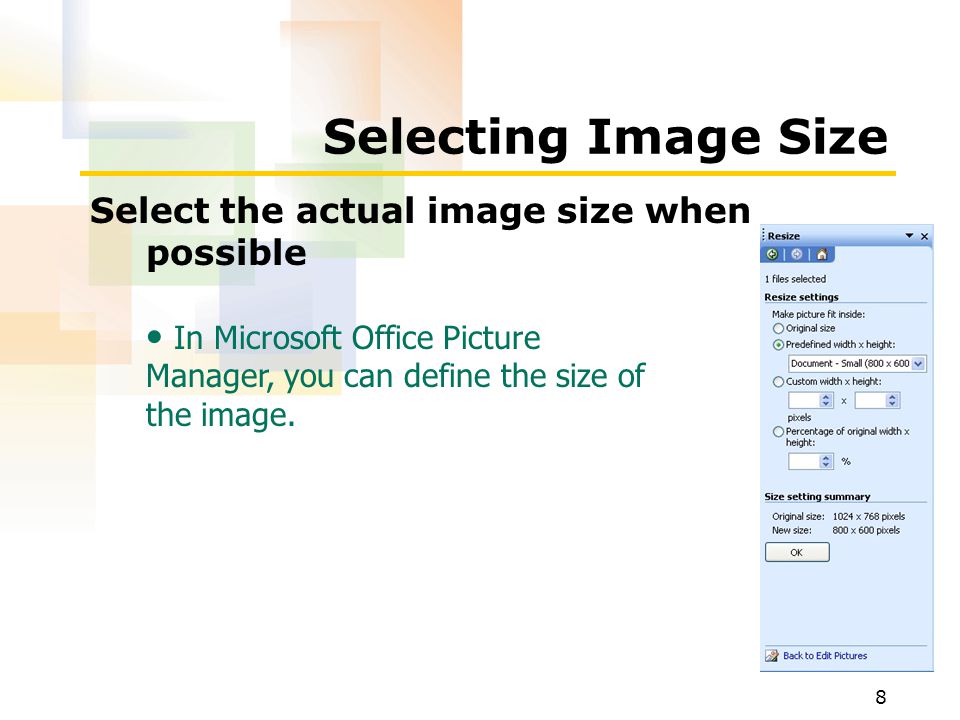 8 Selecting Image Size Select the actual image size when possible In Microsoft Office Picture Manager, you can define the size of the image.