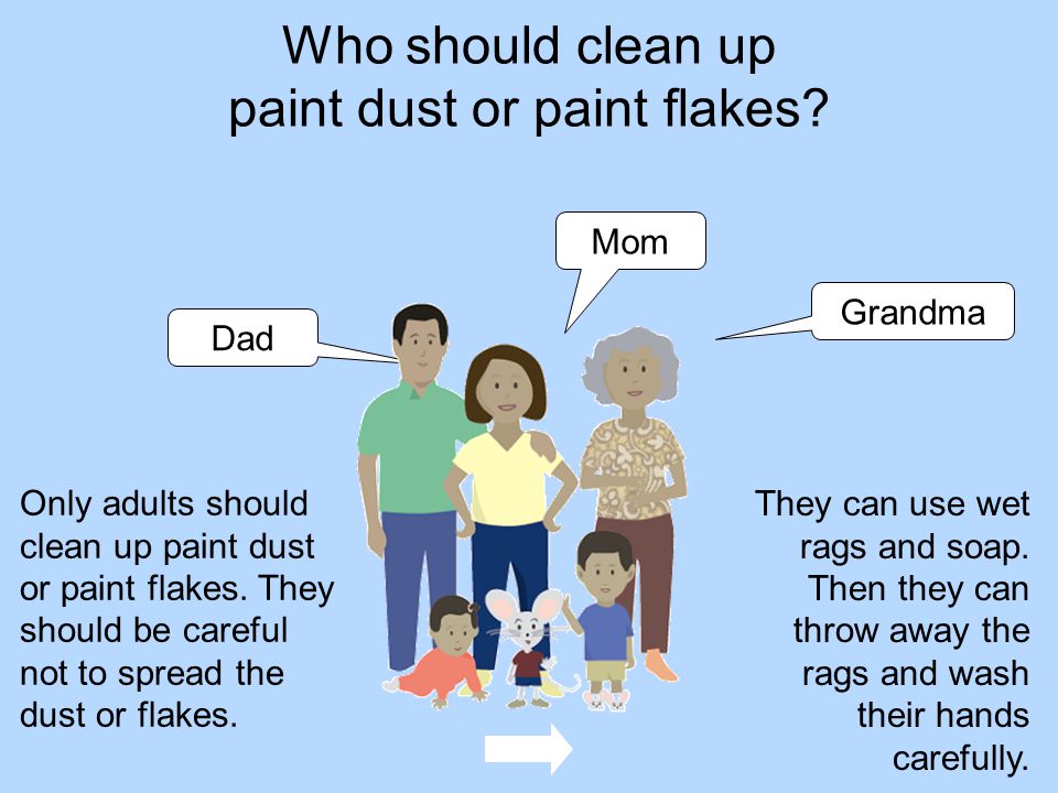Who should clean up paint dust or paint flakes. Pick all the best answers: Dad.