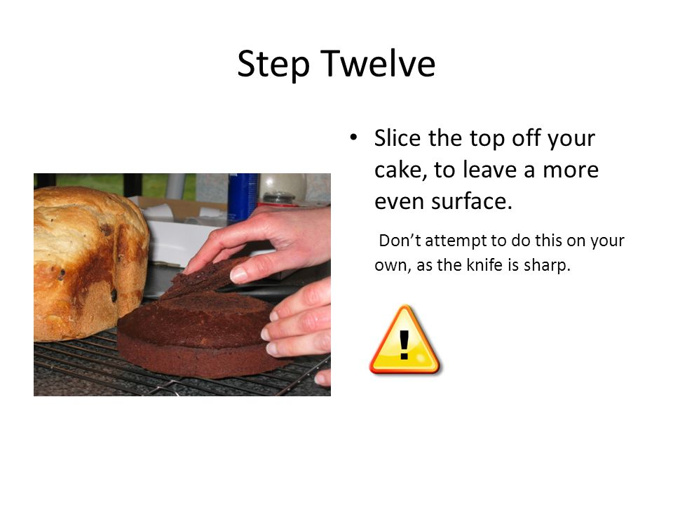 Step Twelve Slice the top off your cake, to leave a more even surface.