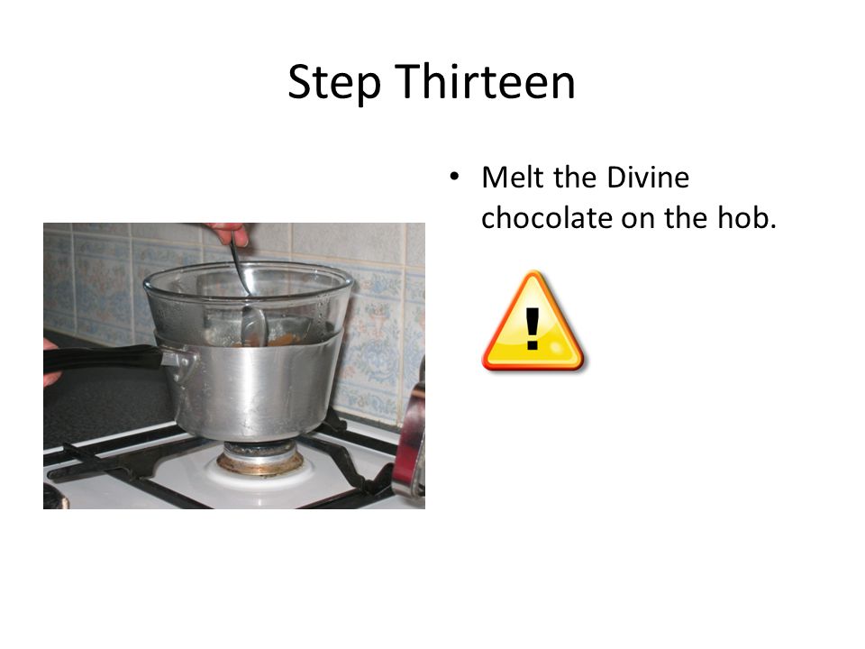 Step Thirteen Melt the Divine chocolate on the hob.