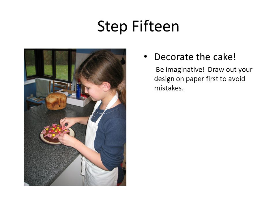 Step Fifteen Decorate the cake. Be imaginative.