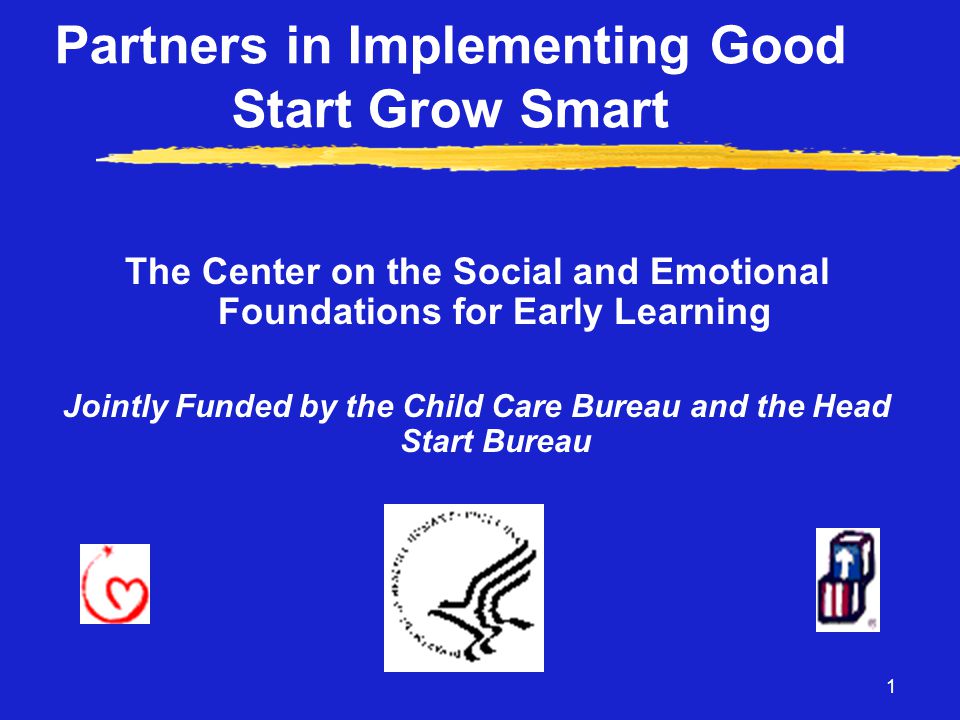 1 Partners in Implementing Good Start Grow Smart The Center on the Social and Emotional Foundations for Early Learning Jointly Funded by the Child Care Bureau and the Head Start Bureau