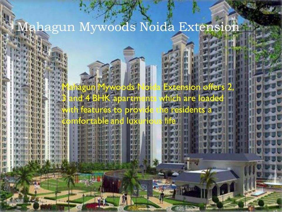 Mahagun Mywoods Noida Extension Mahagun Mywoods Noida Extension offers 2, 3 and 4 BHK apartments which are loaded with features to provide the residents a comfortable and luxurious life