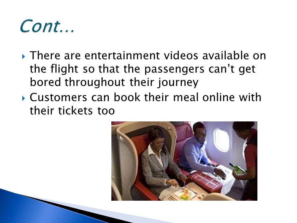  There are entertainment videos available on the flight so that the passengers can’t get bored throughout their journey  Customers can book their meal online with their tickets too
