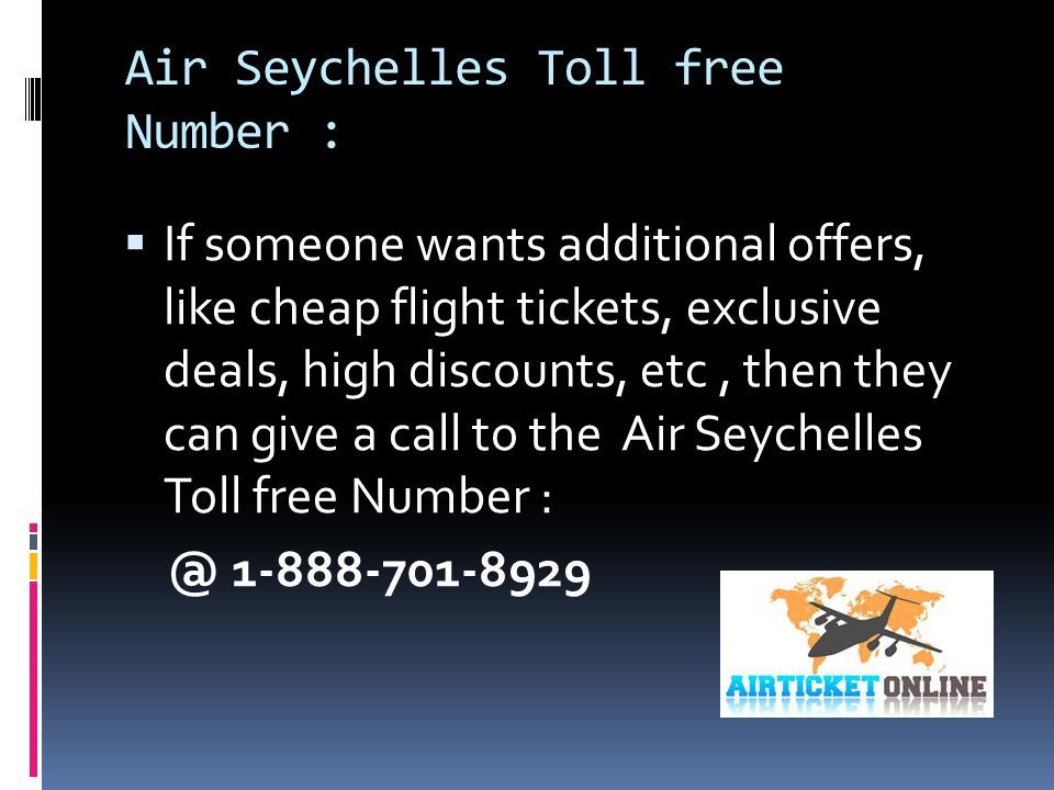 Air Seychelles Toll free Number :  If someone wants additional offers, like cheap flight tickets, exclusive deals, high discounts, etc, then they can give a call to the Air Seychelles Toll free Number