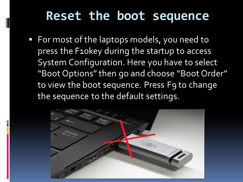 Reset the boot sequence  For most of the laptops models, you need to press the F10key during the startup to access System Configuration.