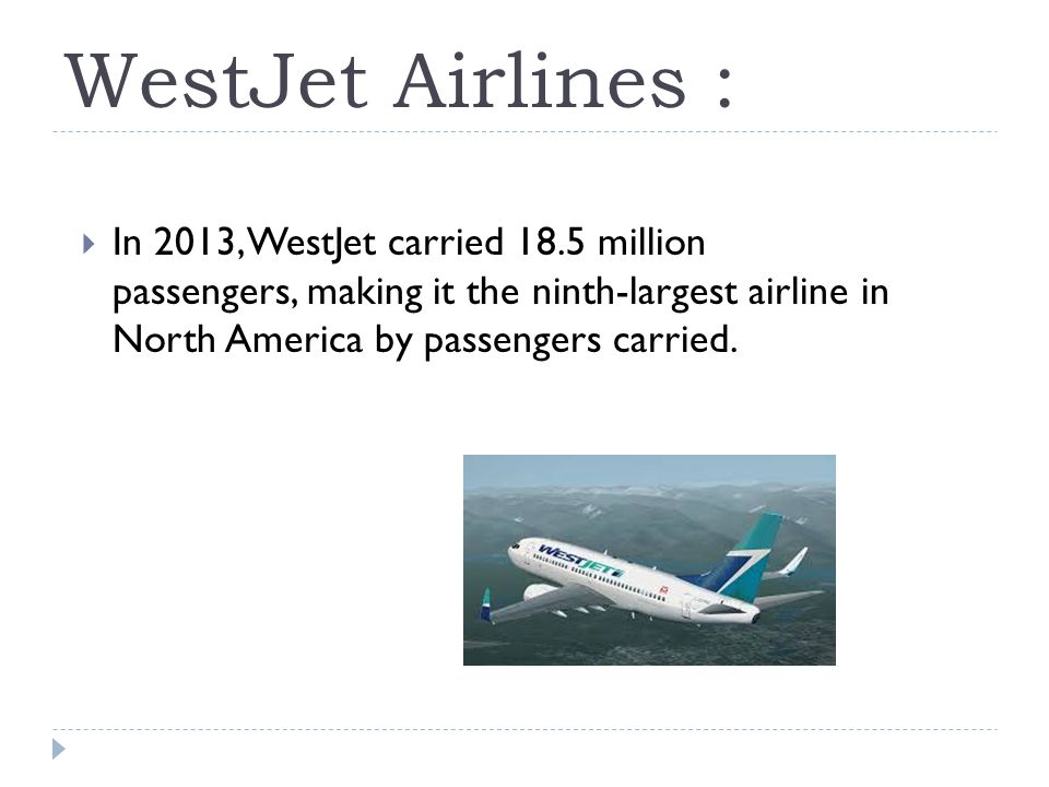 WestJet Airlines :  In 2013, WestJet carried 18.5 million passengers, making it the ninth-largest airline in North America by passengers carried.