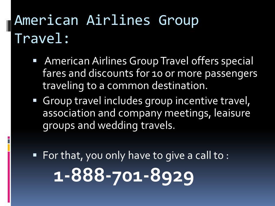 American Airlines Group Travel:  American Airlines Group Travel offers special fares and discounts for 10 or more passengers traveling to a common destination.
