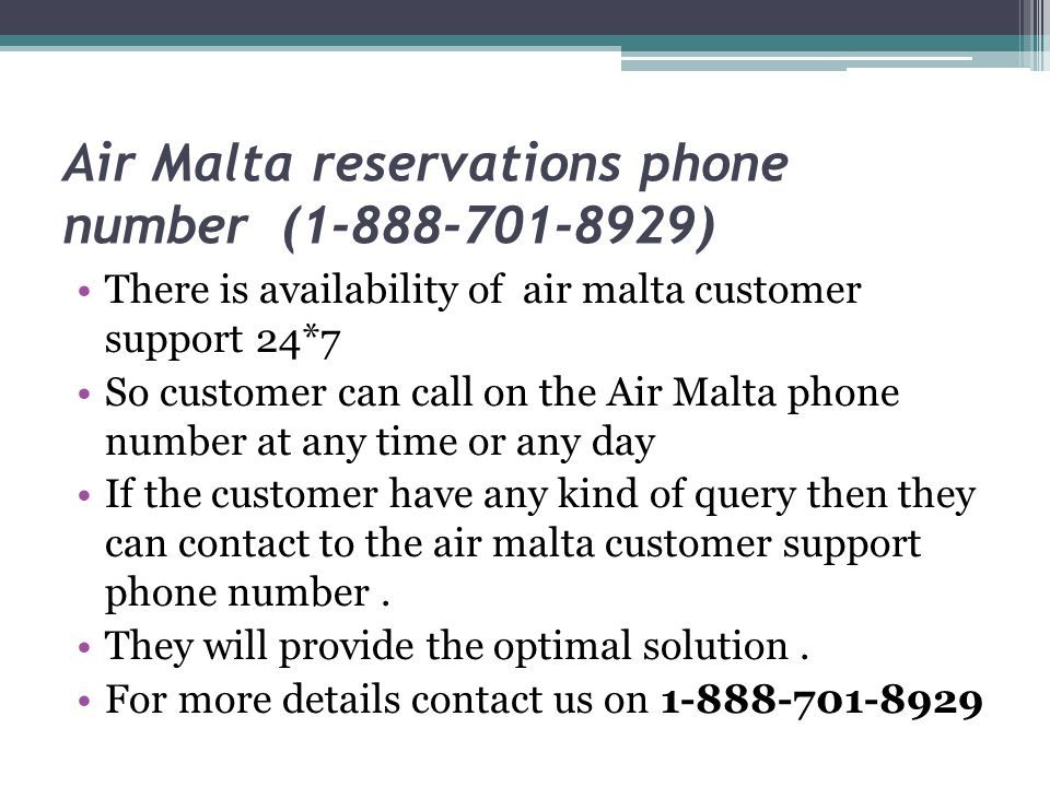Air Malta reservations phone number ( ) There is availability of air malta customer support 24*7 So customer can call on the Air Malta phone number at any time or any day If the customer have any kind of query then they can contact to the air malta customer support phone number.