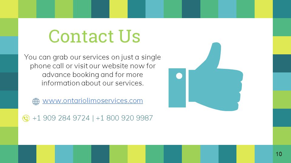 10 Contact Us You can grab our services on just a single phone call or visit our website now for advance booking and for more information about our services.