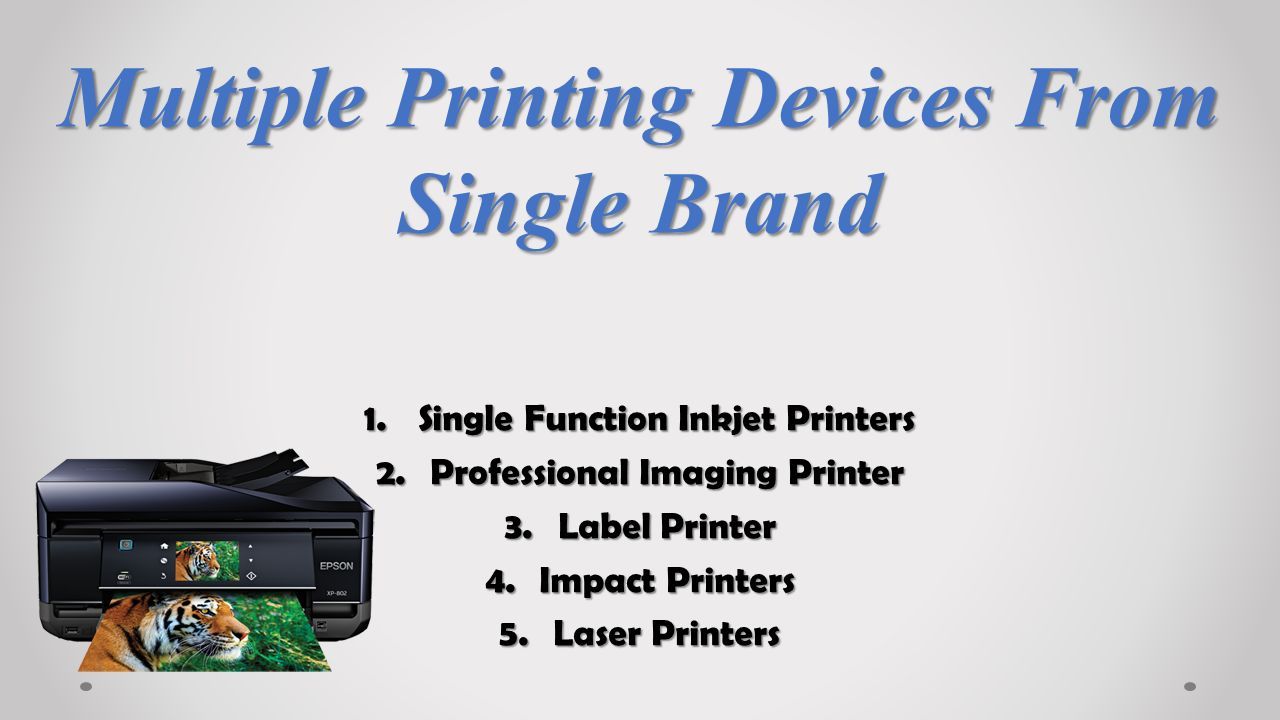 Multiple Printing Devices From Single Brand 1.Single Function Inkjet Printers 2.Professional Imaging Printer 3.Label Printer 4.Impact Printers 5.Laser Printers