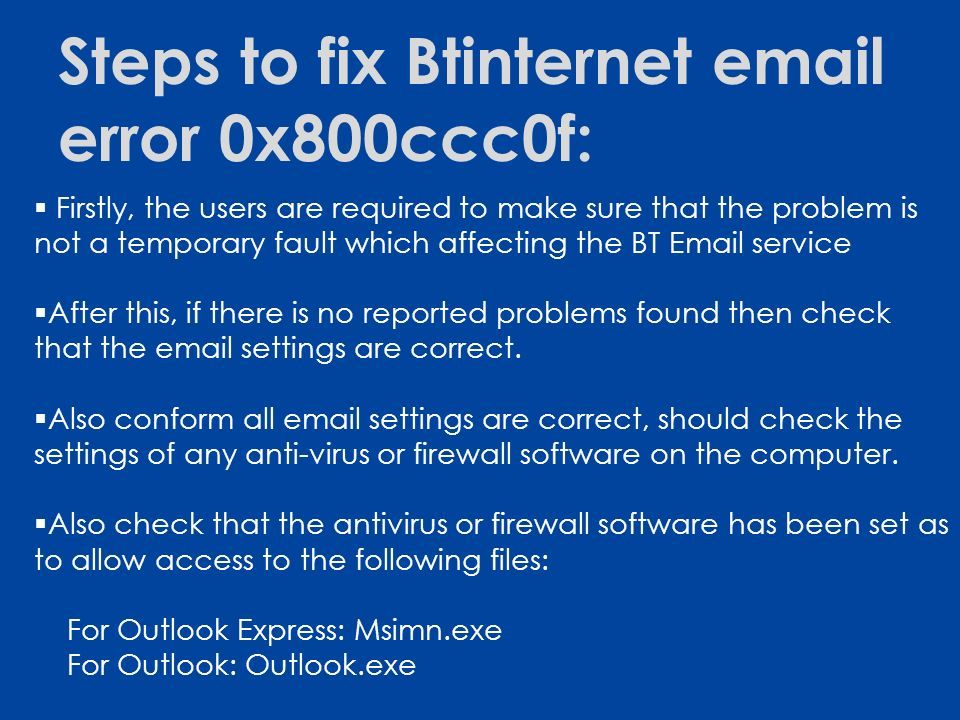Steps to fix Btinternet  error 0x800ccc0f:  Firstly, the users are required to make sure that the problem is not a temporary fault which affecting the BT  service  After this, if there is no reported problems found then check that the  settings are correct.