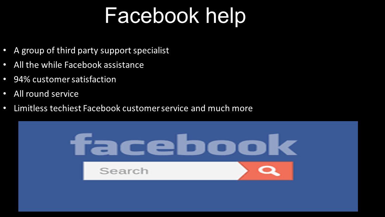 Facebook help A group of third party support specialist All the while Facebook assistance 94% customer satisfaction All round service Limitless techiest Facebook customer service and much more
