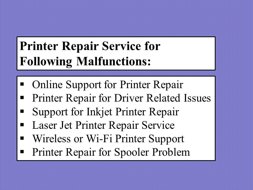Printer Repair Service for Following Malfunctions:  Online Support for Printer Repair  Printer Repair for Driver Related Issues  Support for Inkjet Printer Repair  Laser Jet Printer Repair Service  Wireless or Wi-Fi Printer Support  Printer Repair for Spooler Problem