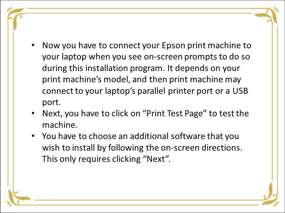 Now you have to connect your Epson print machine to your laptop when you see on-screen prompts to do so during this installation program.