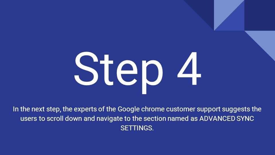 Step 4 In the next step, the experts of the Google chrome customer support suggests the users to scroll down and navigate to the section named as ADVANCED SYNC SETTINGS.