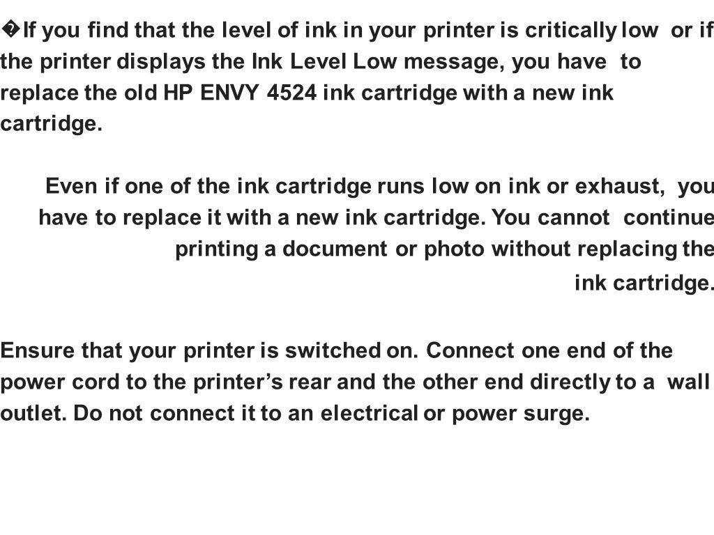 � If you find that the level of ink in your printer is critically low or if the printer displays the Ink Level Low message, you have to replace the old HP ENVY 4524 ink cartridge with a new ink cartridge.
