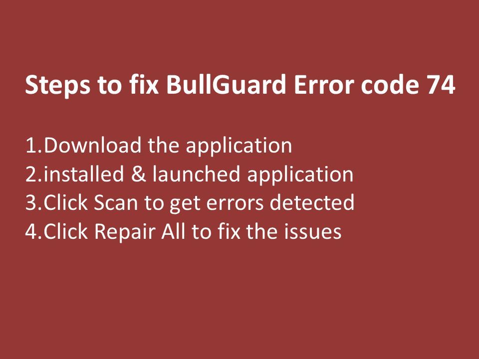 Steps to fix BullGuard Error code 74 1.Download the application 2.installed & launched application 3.Click Scan to get errors detected 4.Click Repair All to fix the issues