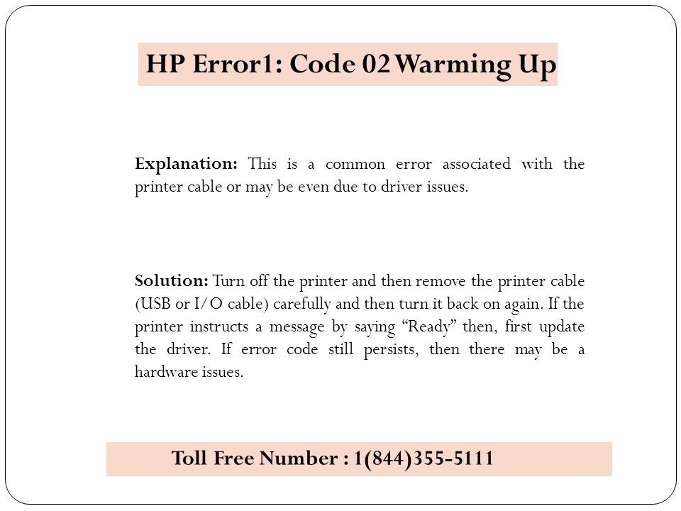 HP Error1: Code 02 Warming Up Explanation: This is a common error associated with the printer cable or may be even due to driver issues.
