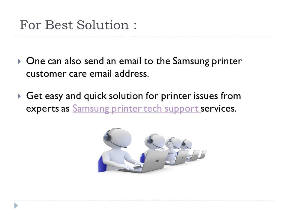 For Best Solution :  One can also send an  to the Samsung printer customer care  address.