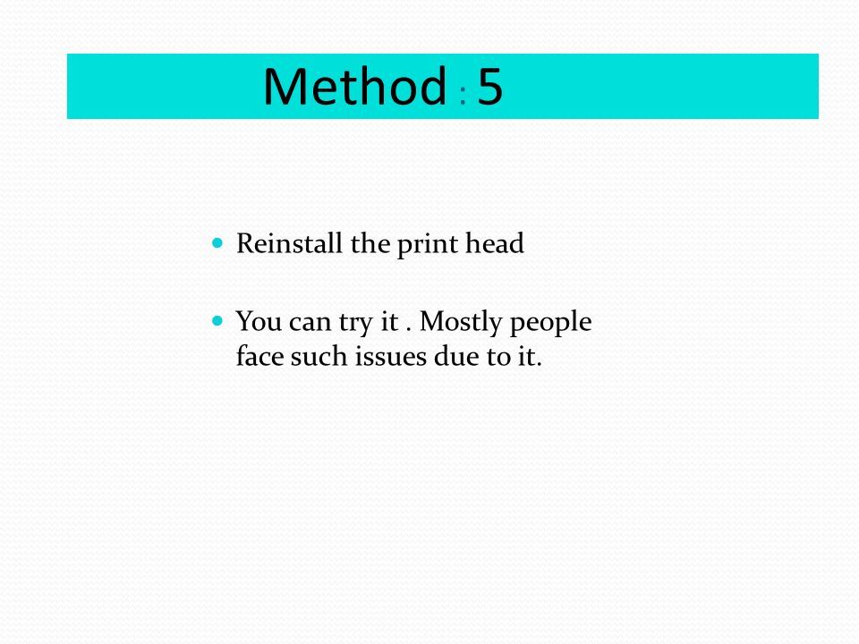 Method : 5 Reinstall the print head You can try it. Mostly people face such issues due to it.