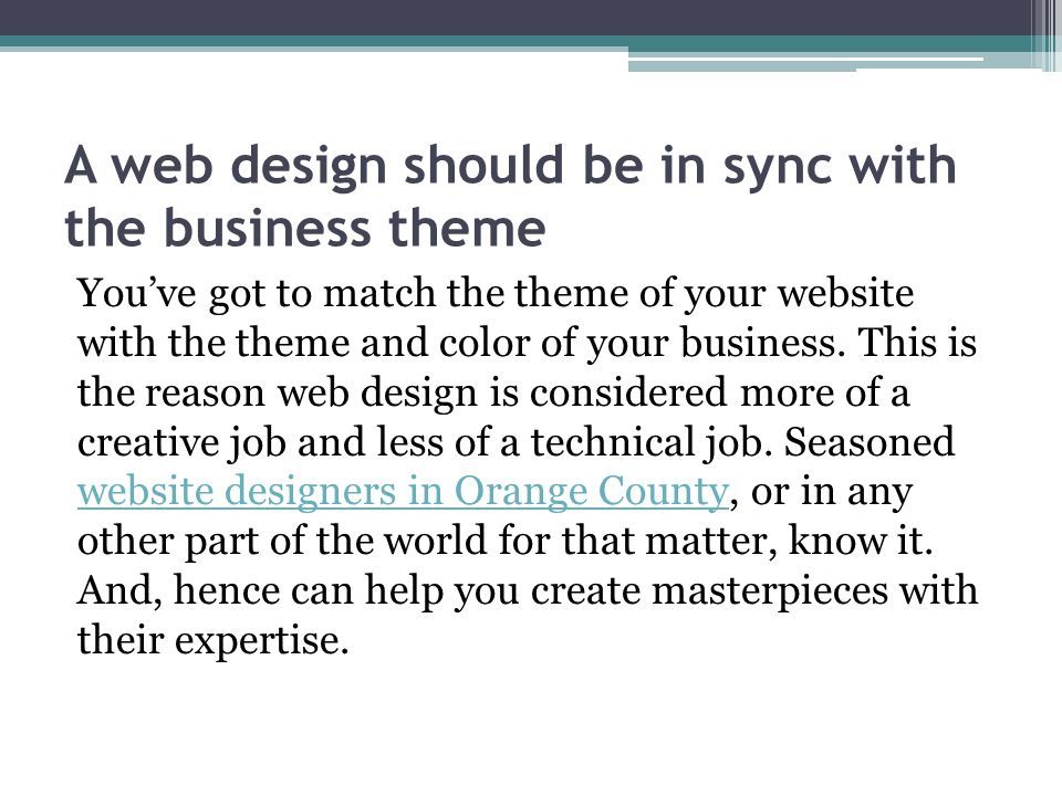A web design should be in sync with the business theme You’ve got to match the theme of your website with the theme and color of your business.