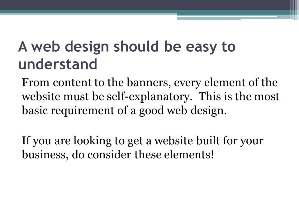 A web design should be easy to understand From content to the banners, every element of the website must be self-explanatory.