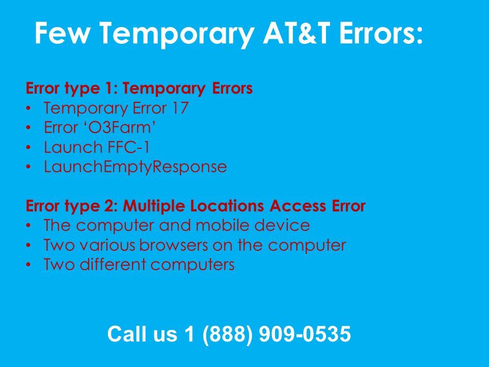 Few Temporary AT&T Errors: Error type 1: Temporary Errors Temporary Error 17 Error ‘O3Farm’ Launch FFC-1 LaunchEmptyResponse Error type 2: Multiple Locations Access Error The computer and mobile device Two various browsers on the computer Two different computers Call us 1 (888)
