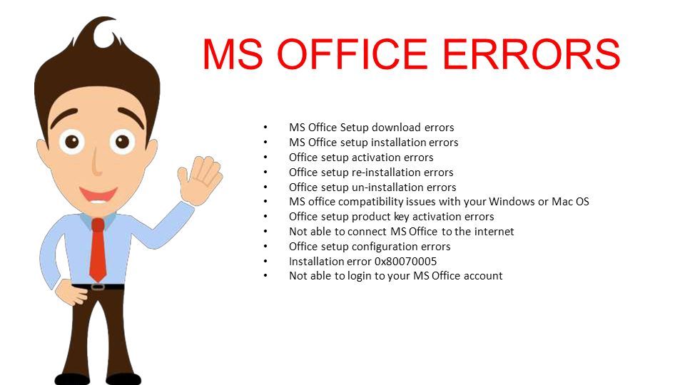 MS OFFICE ERRORS MS Office Setup download errors MS Office setup installation errors Office setup activation errors Office setup re-installation errors Office setup un-installation errors MS office compatibility issues with your Windows or Mac OS Office setup product key activation errors Not able to connect MS Office to the internet Office setup configuration errors Installation error 0x Not able to login to your MS Office account