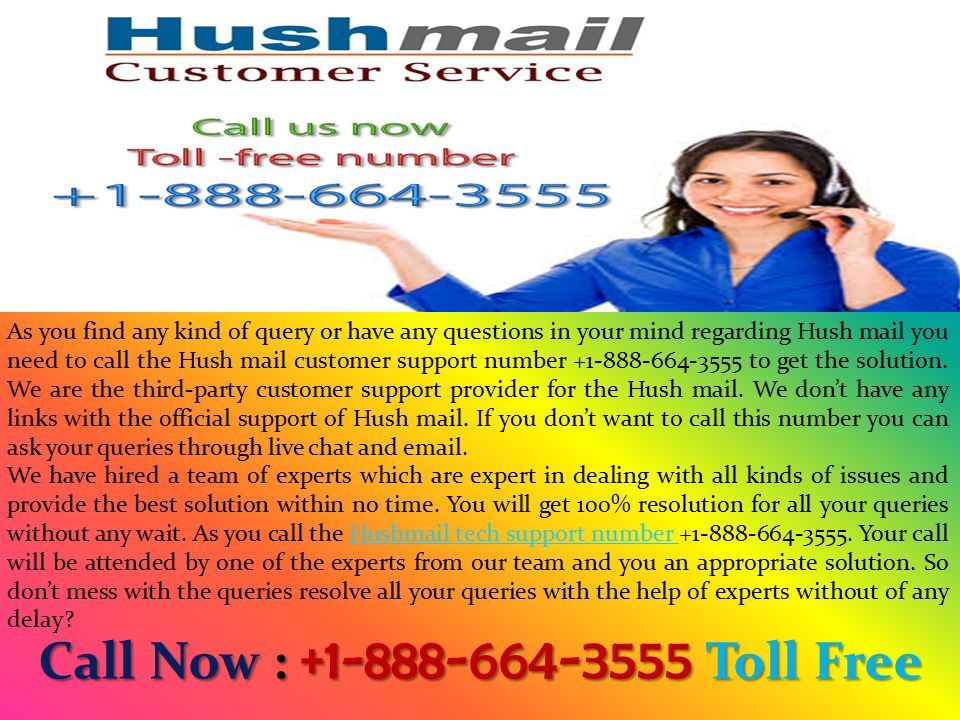 Hushmail Customer Technical Support Number Hushmail Customer Technical Support Number Call Now : Toll Free Call Now : Toll Free As you find any kind of query or have any questions in your mind regarding Hush mail you need to call the Hush mail customer support number to get the solution.