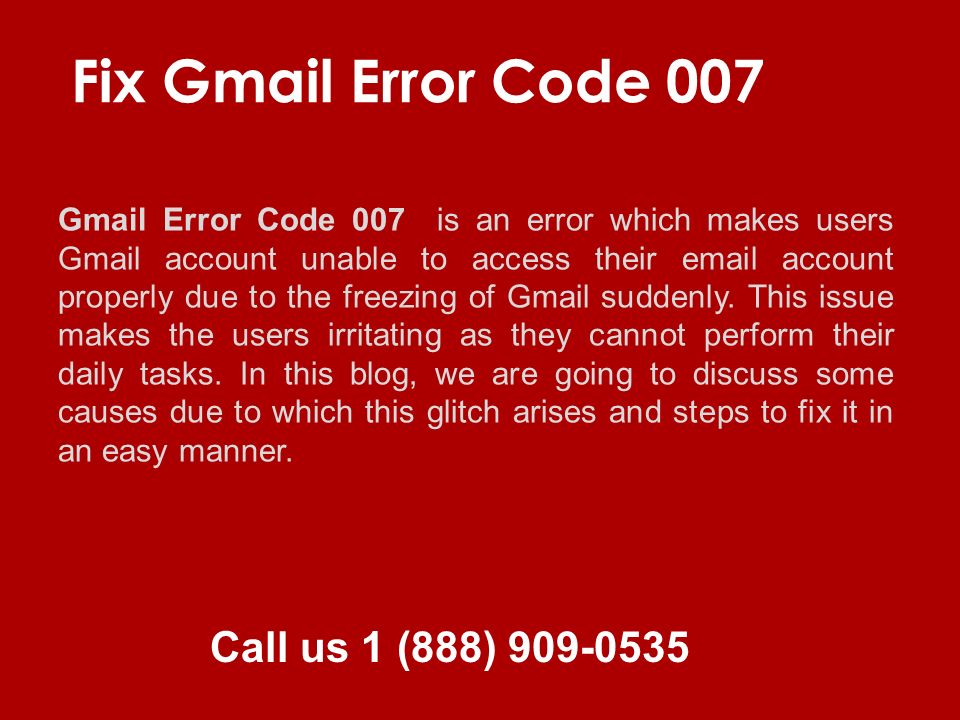 Call us 1 (888) Fix Gmail Error Code 007 Gmail Error Code 007 is an error which makes users Gmail account unable to access their  account properly due to the freezing of Gmail suddenly.