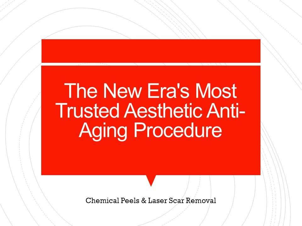 The New Era s Most Trusted Aesthetic Anti- Aging Procedure Chemical Peels & Laser Scar Removal