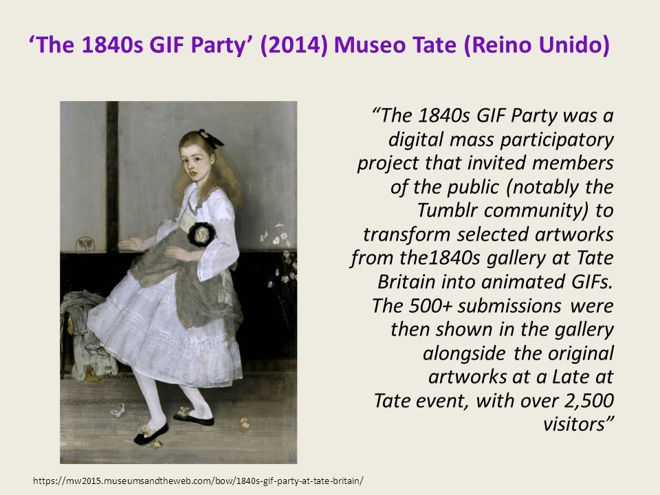 ‘The 1840s GIF Party’ (2014) Museo Tate (Reino Unido)   The 1840s GIF Party was a digital mass participatory project that invited members of the public (notably the Tumblr community) to transform selected artworks from the1840s gallery at Tate Britain into animated GIFs.