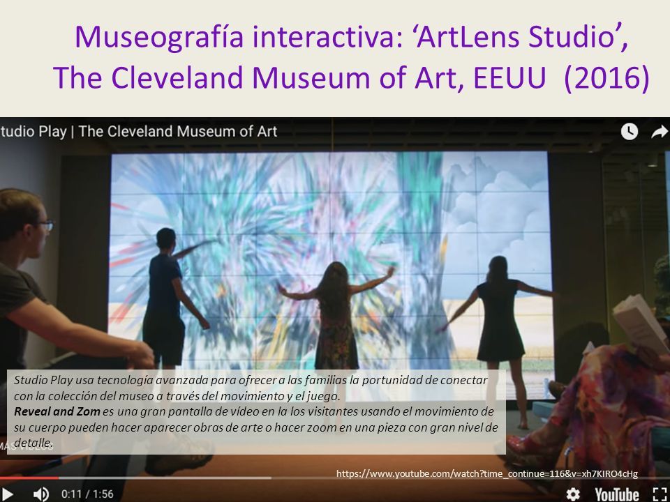 Museografía interactiva: ‘ArtLens Studio ’, The Cleveland Museum of Art, EEUU (2016)   time_continue=116&v=xh7KIRO4cHg Studio Play usa tecnología avanzada para ofrecer a las familias la portunidad de conectar con la colección del museo a través del movimiento y el juego.