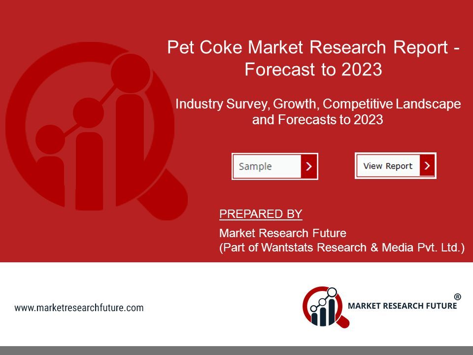 Pet Coke Market Research Report - Forecast to 2023 Industry Survey, Growth, Competitive Landscape and Forecasts to 2023 PREPARED BY Market Research Future (Part of Wantstats Research & Media Pvt.