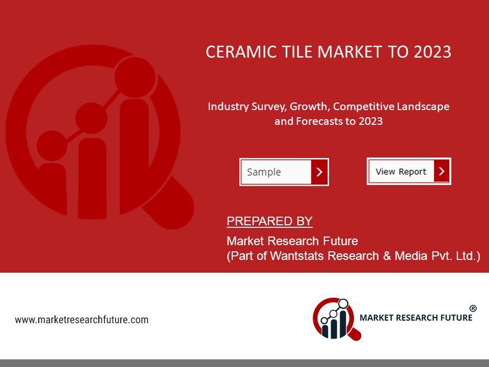 CERAMIC TILE MARKET TO 2023 Industry Survey, Growth, Competitive Landscape and Forecasts to 2023 PREPARED BY Market Research Future (Part of Wantstats Research & Media Pvt.