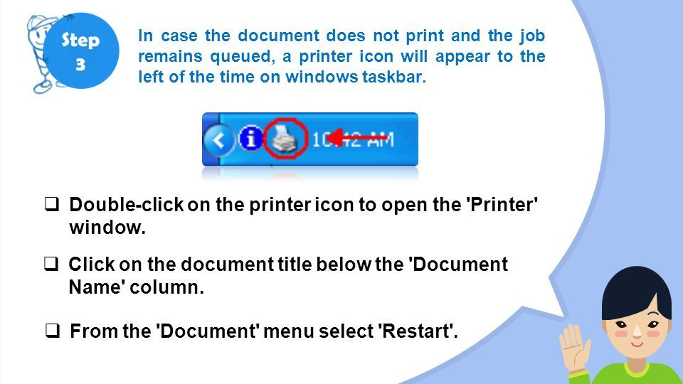 In case the document does not print and the job remains queued, a printer icon will appear to the left of the time on windows taskbar.