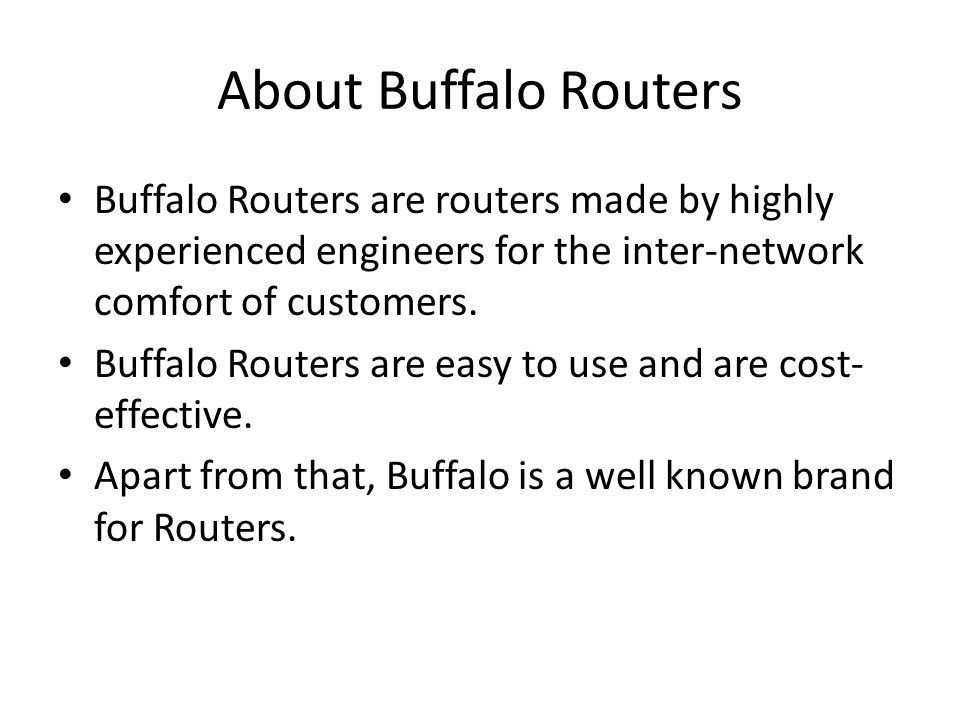 About Buffalo Routers Buffalo Routers are routers made by highly experienced engineers for the inter-network comfort of customers.