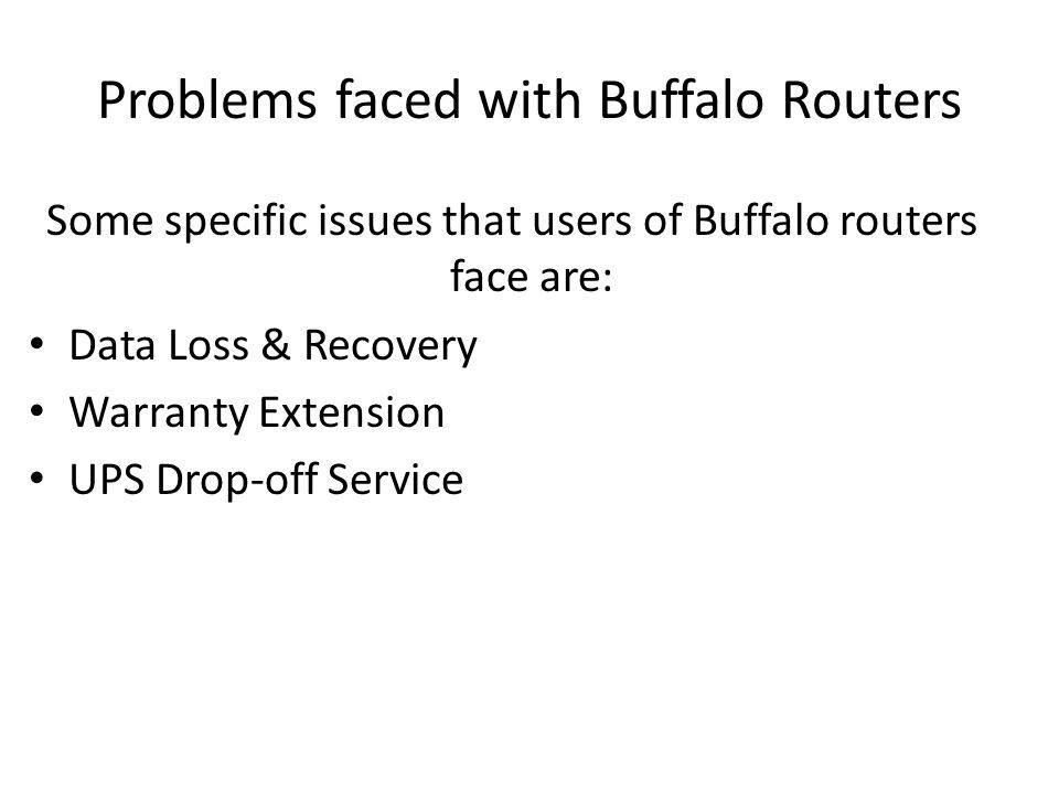 Problems faced with Buffalo Routers Some specific issues that users of Buffalo routers face are: Data Loss & Recovery Warranty Extension UPS Drop-off Service